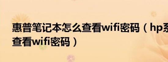 惠普笔记本怎么查看wifi密码（hp系统怎么查看wifi密码）