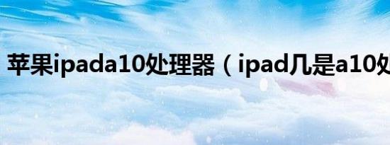 苹果ipada10处理器（ipad几是a10处理器）