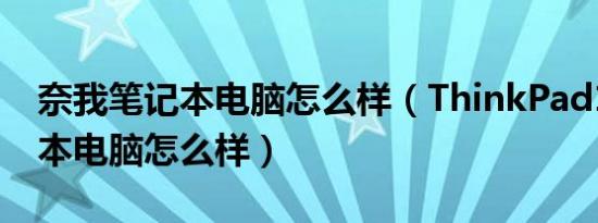 奈我笔记本电脑怎么样（ThinkPad11e笔记本电脑怎么样）