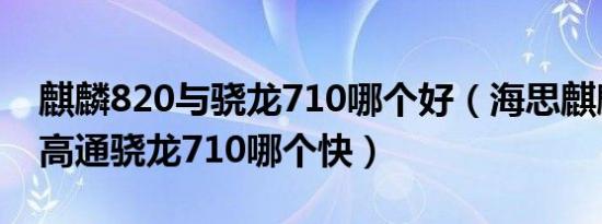 麒麟820与骁龙710哪个好（海思麒麟820和高通骁龙710哪个快）