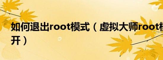 如何退出root模式（虚拟大师root模式怎么开）