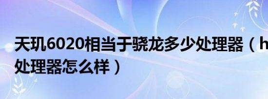 天玑6020相当于骁龙多少处理器（hellop10处理器怎么样）