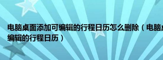 电脑桌面添加可编辑的行程日历怎么删除（电脑桌面添加可编辑的行程日历）