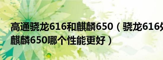 高通骁龙616和麒麟650（骁龙616处理器和麒麟650哪个性能更好）