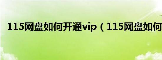 115网盘如何开通vip（115网盘如何加密）