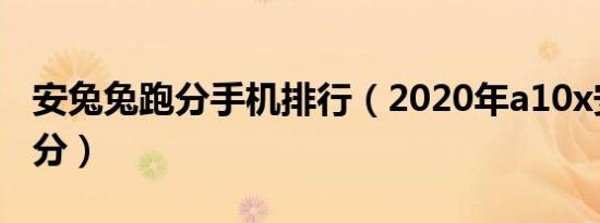 安兔兔跑分手机排行（2020年a10x安兔兔跑分）