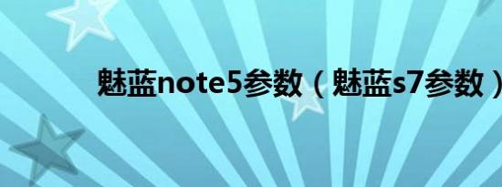 魅蓝note5参数（魅蓝s7参数）