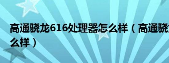 高通骁龙616处理器怎么样（高通骁龙616怎么样）