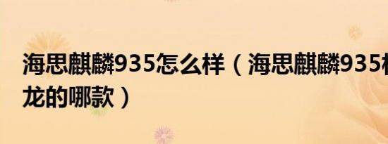 海思麒麟935怎么样（海思麒麟935相当于骁龙的哪款）