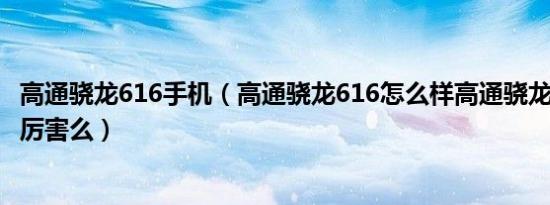 高通骁龙616手机（高通骁龙616怎么样高通骁龙616处理器厉害么）