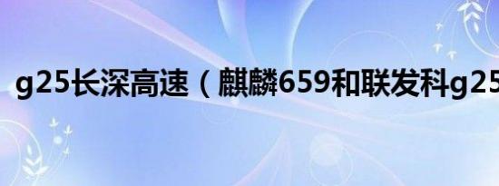 g25长深高速（麒麟659和联发科g25对比）