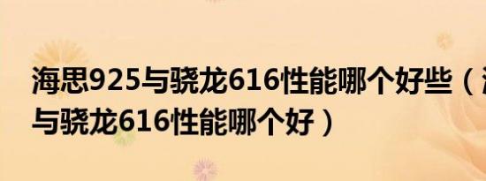 海思925与骁龙616性能哪个好些（海思925与骁龙616性能哪个好）