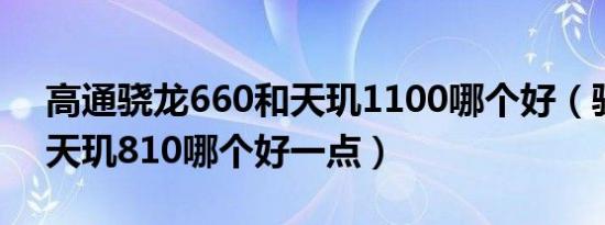 高通骁龙660和天玑1100哪个好（骁龙650天玑810哪个好一点）