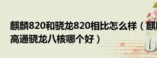 麒麟820和骁龙820相比怎么样（麒麟820和高通骁龙八核哪个好）