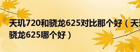 天玑720和骁龙625对比那个好（天玑720和骁龙625哪个好）