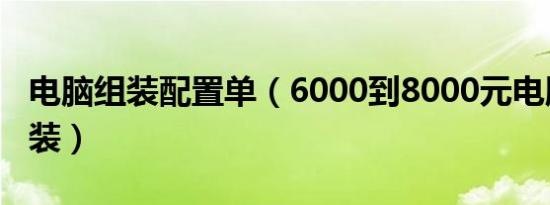 电脑组装配置单（6000到8000元电脑最强组装）