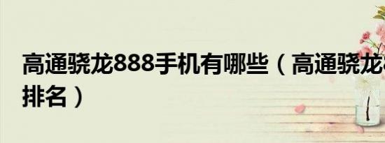 高通骁龙888手机有哪些（高通骁龙821手机排名）