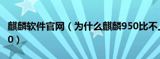 麒麟软件官网（为什么麒麟950比不上麒麟710）