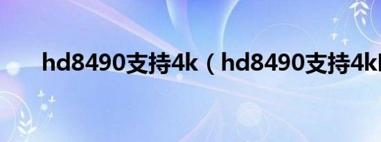 hd8490支持4k（hd8490支持4k吗）