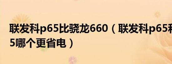 联发科p65比骁龙660（联发科p65和骁龙665哪个更省电）