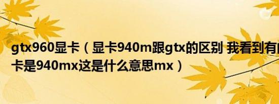 gtx960显卡（显卡940m跟gtx的区别 我看到有的配置中显卡是940mx这是什么意思mx）