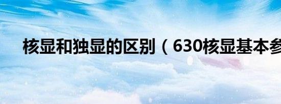 核显和独显的区别（630核显基本参数）