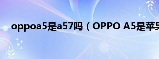 oppoa5是a57吗（OPPO A5是苹果吗）