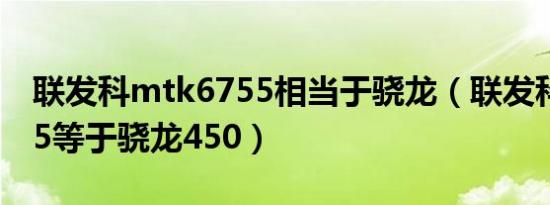 联发科mtk6755相当于骁龙（联发科mt6755等于骁龙450）