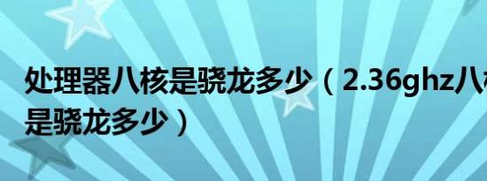 处理器八核是骁龙多少（2.36ghz八核处理器是骁龙多少）