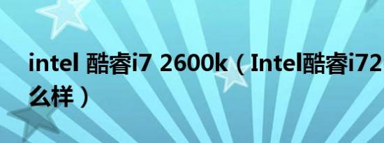 intel 酷睿i7 2600k（Intel酷睿i72600K怎么样）