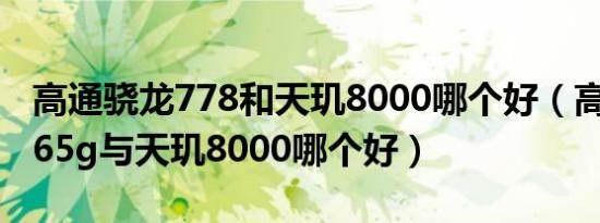 高通骁龙778和天玑8000哪个好（高通骁龙865g与天玑8000哪个好）