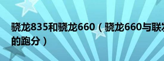 骁龙835和骁龙660（骁龙660与联发科g80的跑分）