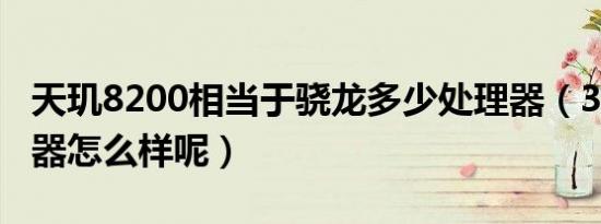 天玑8200相当于骁龙多少处理器（3240处理器怎么样呢）