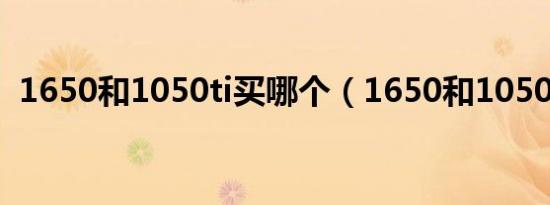 1650和1050ti买哪个（1650和1050区别）