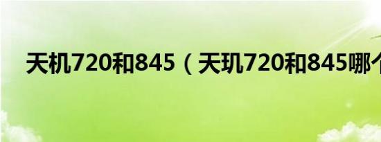 天机720和845（天玑720和845哪个好）