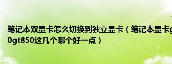 笔记本双显卡怎么切换到独立显卡（笔记本显卡gt765gt840gt850这几个哪个好一点）