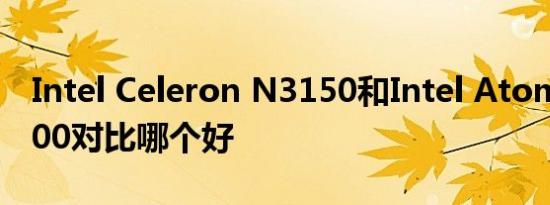 Intel Celeron N3150和Intel Atom x5Z8500对比哪个好