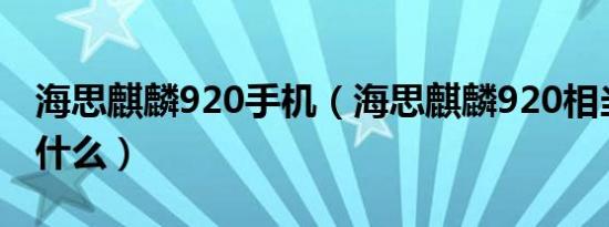 海思麒麟920手机（海思麒麟920相当于骁龙什么）