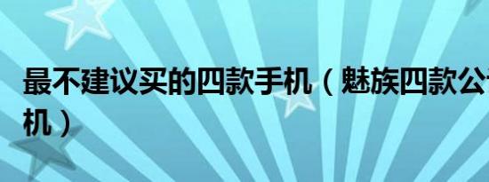 最不建议买的四款手机（魅族四款公认最好手机）