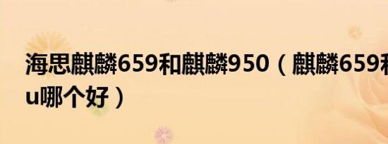 海思麒麟659和麒麟950（麒麟659和950cpu哪个好）