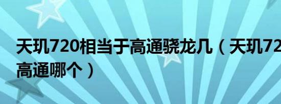 天玑720相当于高通骁龙几（天玑720相当于高通哪个）