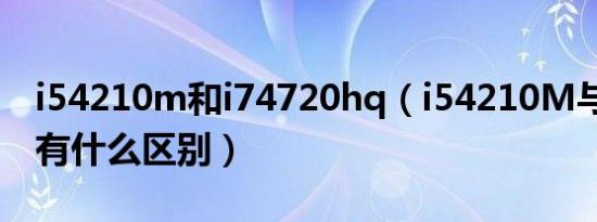 i54210m和i74720hq（i54210M与i74700有什么区别）