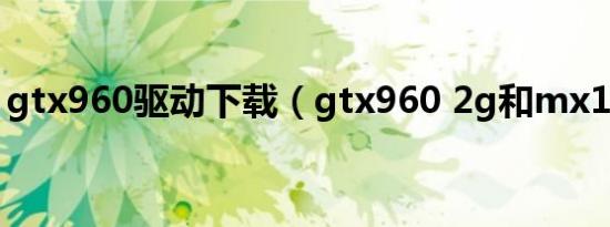 gtx960驱动下载（gtx960 2g和mx1302g）