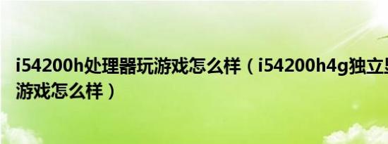 i54200h处理器玩游戏怎么样（i54200h4g独立显卡玩大型游戏怎么样）