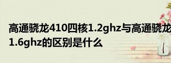 高通骁龙410四核1.2ghz与高通骁龙400四核1.6ghz的区别是什么