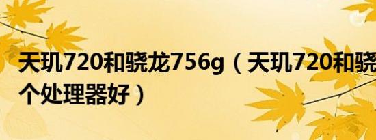 天玑720和骁龙756g（天玑720和骁龙675哪个处理器好）