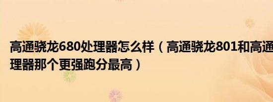 高通骁龙680处理器怎么样（高通骁龙801和高通骁龙653处理器那个更强跑分最高）