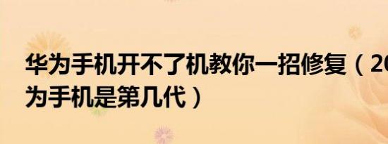 华为手机开不了机教你一招修复（2014年华为手机是第几代）