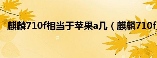 麒麟710f相当于苹果a几（麒麟710f主频）