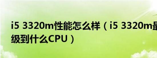 i5 3320m性能怎么样（i5 3320m最高能升级到什么CPU）